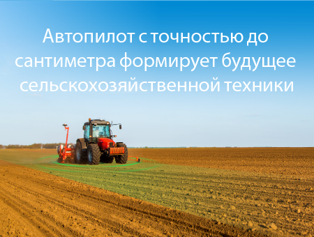 Автопилот с точностью до сантиметра формирует будущее сельскохозяйственной техники