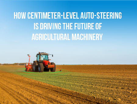 How centimeter-level auto-steering is driving the future of agricultural machinery